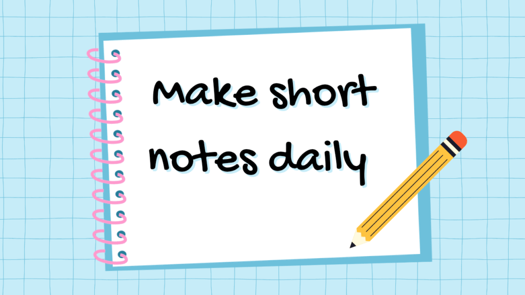 Make short notes daily 